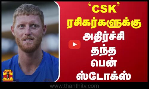 CSK ரசிகர்களுக்கு அதிர்ச்சி தந்த பென் ஸ்டோக்ஸ்..