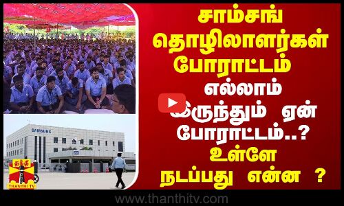 சாம்சங் தொழிலாளர்கள் போராட்டம்..எல்லாம் இருந்தும் ஏன் போராட்டம்..?உள்ளே நடப்பது என்ன ?