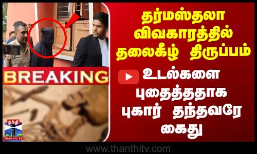 தர்மஸ்தலா விவகாரத்தில் தலைகீழ் திருப்பம் -  புதைத்ததாக புகார் தந்தவரே கைது
