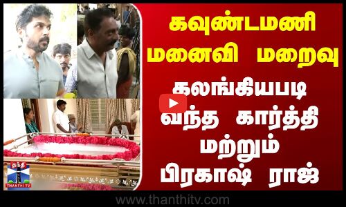 Goundamanis Wife Death |கவுண்டமணி மனைவி மறைவுகலங்கியபடி வந்த கார்த்தி மற்றும் பிரகாஷ் ராஜ்