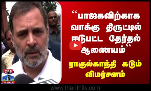 ``பாஜகவிற்காக வாக்கு திருட்டில் ஈடுபட்ட தேர்தல் ஆணையம்  ராகுல்காந்தி விமர்சனம்
