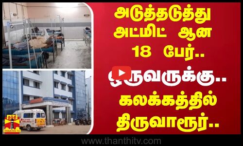 அடுத்தடுத்து அட்மிட் ஆன 18 பேர்.. ஒருவருக்கு.. - கலக்கத்தில் திருவாரூர்..