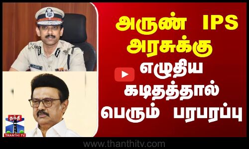 அருண் IPS அரசுக்கு எழுதிய கடிதத்தால் பெரும் பரபரப்பு
