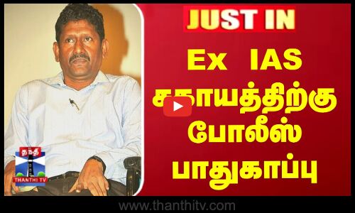 Ex IAS சகாயத்திற்கு போலீஸ் பாதுகாப்பு