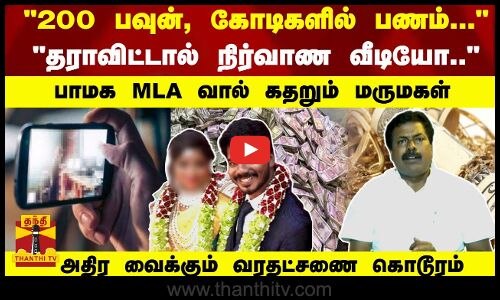 500 பவுன், கோடிகளில் பணம்... தராவிட்டால் நிர்வாண வீடியோ ... - பாமக MLA வால் கதறும் மருமகள்