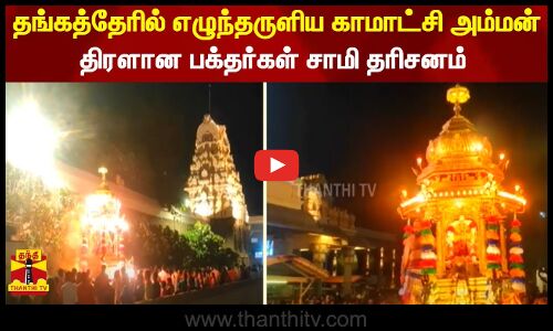 தங்கத்தேரில் எழுந்தருளிய காமாட்சி அம்மன்.. திரளான பக்தர்கள் சாமி தரிசனம்