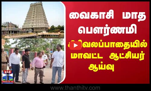 Thiruvannamalai || வைகாசி மாத பௌர்ணமி - கிரிவலப்பாதையில் மாவட்ட ஆட்சியர் ஆய்வு