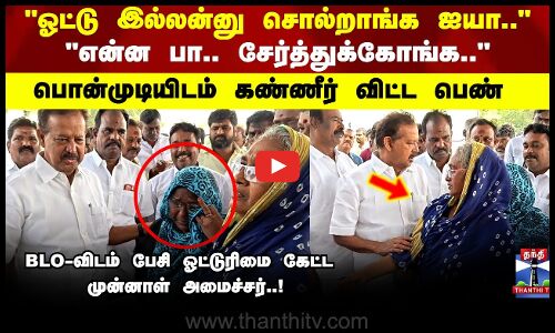 Ponmudi | ஓட்டு இல்லன்னு சொல்றாங்க ஐயா என்ன பா.. சேர்த்துக்கோங்கஅமைச்சரிடம் கண்ணீர் விட்ட பெண்