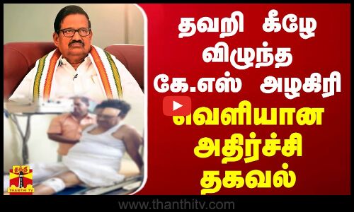 தவறி கீழே விழுந்த கே.எஸ் அழகிரி.. வெளியான அதிர்ச்சி தகவல்