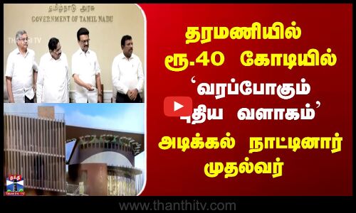 தரமணியில் ரூ.40 கோடியில் `வரப்போகும் புதிய வளாகம் அடிக்கல் நாட்டினார்   முதல்வர்