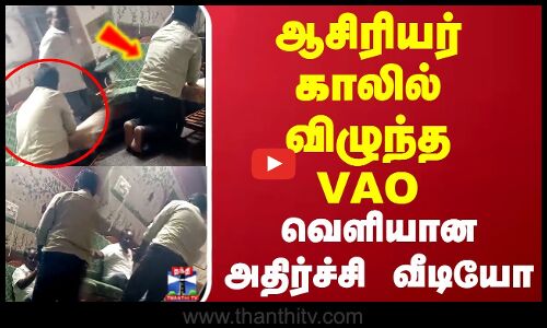 ஆசிரியர் காலில் விழுந்த VAO.. வெளியான அதிர்ச்சி வீடியோ