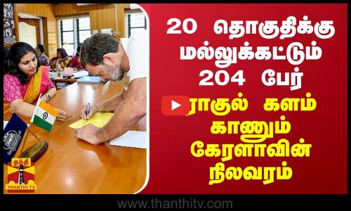 20 தொகுதிக்கு 204 பேர் போட்டி... ராகுல் களம் காணும் கேரளாவின் நிலவரம்