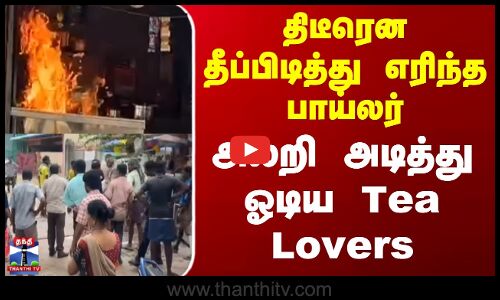 Tea Shop | Fire Accident | திடீரென தீப்பிடித்து எரிந்த பாய்லர்.. அலறி அடித்து ஓடிய Tea Lovers