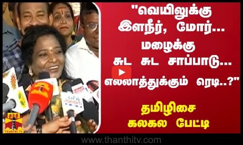 வெயிலுக்கு இளநீர், மோர்... மழைக்கு சுட சுட சாப்பாடு...எல்லாத்துக்கும் ரெடி..? - தமிழிசை பேட்டி