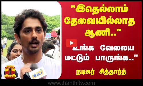 இதெல்லாம் தேவையில்லாத ஆணி.. -  உங்க வேலைய மட்டும் பாருங்க.. - நடிகர் சித்தார்த்