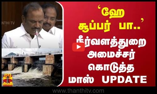 `ஹே சூப்பர் பா..  - நீர்வளத்துறை அமைச்சர் கொடுத்த மாஸ் UPDATE