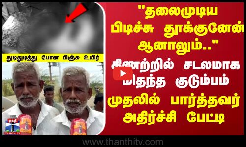 தலைமுடிய பிடிச்சு தூக்குனேன் ஆனாலும்..கிணற்றில் சடலமாக மிதந்த குடும்பம் முதலில் பார்த்தவர் அதிர்ச்சி பேட்டி