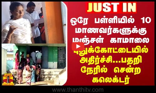புதுக்கோட்டையில் ஒரே பள்ளியில் 10 மாணவர்களுக்கு மஞ்சள் காமாலை...பதறி நேரில் சென்ற கலெக்டர்