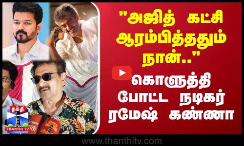 அஜித் கட்சி ஆரம்பித்ததும் நான்.. - கொளுத்தி போட்ட நடிகர் ரமேஷ் கண்ணா