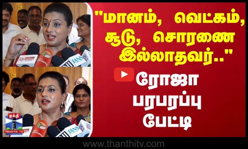 மானம், வெட்கம், சூடு, சொரணை இல்லாதவர்.. ரோஜா பரபரப்பு பேட்டி