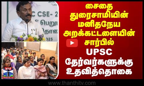 சைதை துரைசாமியின் மனிதநேய அறக்கட்டளையின் சார்பில்  UPSC தேர்வர்களுக்கு உதவித்தொகை