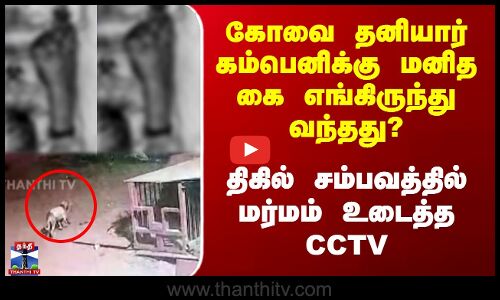 கோவை தனியார் கம்பெனிக்கு மனித கை எங்கிருந்து வந்தது? - திகில் சம்பவத்தில் மர்மம் உடைத்த CCTV