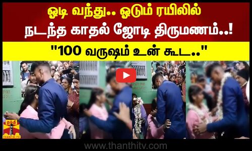 ஓடி வந்து.. ஓடும் ரயிலில்.. நடந்த காதல் ஜோடி திருமணம்..!100 வருஷம் உன் கூட..