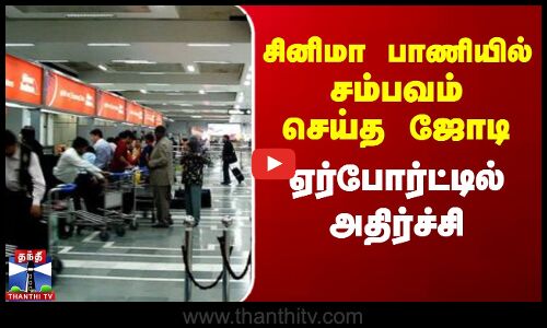 சினிமா பாணியில் சம்பவம் செய்த ஜோடி-ஏர்போர்ட்டில் அதிர்ச்சி