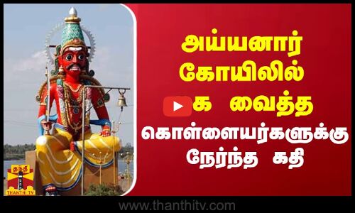 அய்யனார் கோயிலில் கை வைத்த கொள்ளையர்களுக்கு நேர்ந்த கதி