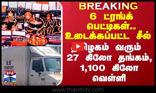 6 ட்ரங்க் பெட்டிகள்.. உடைக்கப்பட்ட சீல் - தமிழகம் வரும் 27 கிலோ தங்கம், 1,100 கிலோ வெள்ளி