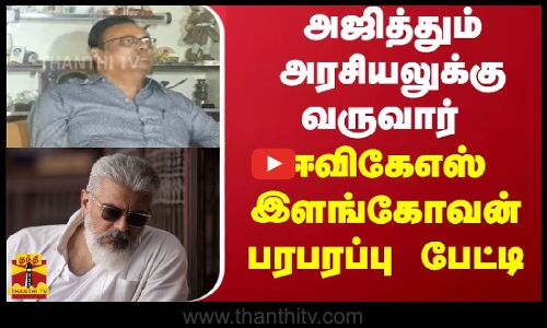 அஜித்தும் அரசியலுக்கு வருவார் - ஈவிகேஎஸ் இளங்கோவன் பரபரப்பு பேட்டி