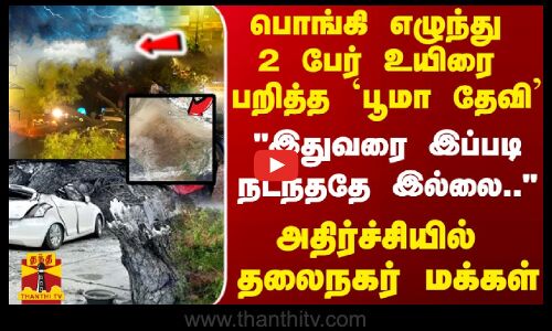 பொங்கி எழுந்து 2 பேர் உயிரை பறித்த `பூமா தேவி - அதிர்ச்சியில் தலைநகர் மக்கள்