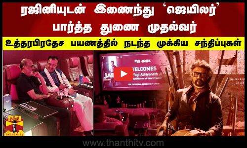 ரஜினியுடன் இணைந்து ஜெயிலர் பார்த்த துணை முதல்வர் -உத்தரபிரதேச பயணத்தில் நடந்த முக்கிய சந்திப்புகள்