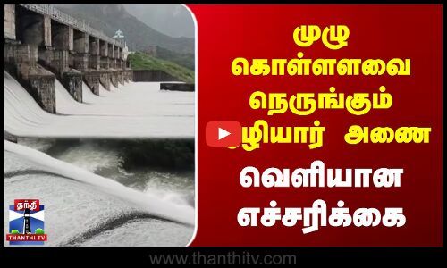 முழு கொள்ளளவை நெருங்கும் ஆழியார் அணை | வெளியான எச்சரிக்கை