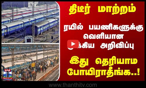 திடீர் மாற்றம்... ரயில் பயணிகளுக்கு வெளியான முக்கிய அறிவிப்பு