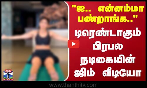 ஐ.. என்னம்மா பண்றாங்க - டிரெண்டாகும் பிரபல நடிகையின் ஜிம் வீடியோ