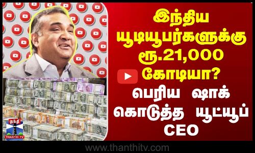 இந்திய யூடியூபர்களுக்கு ரூ 21,000 கோடியா? | பெரிய ஷாக் கொடுத்த யூட்யூப் CEO