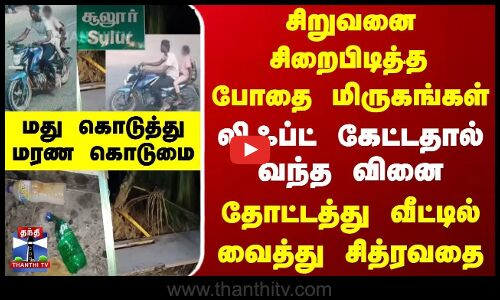 சிறுவனை சிறைபிடித்த போதை மிருகங்கள்.. லிஃப்ட் கேட்டதால் வந்த வினை - மது கொடுத்து மரண கொடுமை