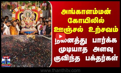 அங்காளம்மன் கோயிலில் ஊஞ்சல் உற்சவம்.. நினைத்து பார்க்க முடியாத அளவு குவிந்த பக்தர்கள்