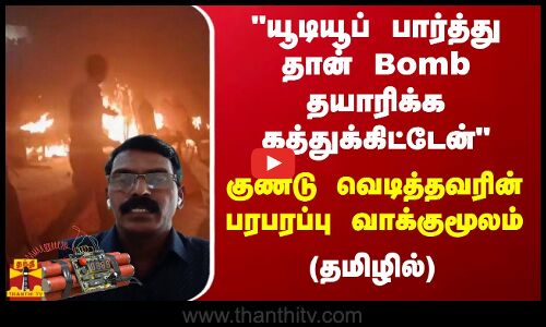 யூடியூப் பார்த்து தான் Bomb தயாரிக்க கத்துக்கிட்டேன் - குண்டு வெடித்தவரின் பரபரப்பு வாக்குமூலம்