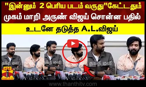 இன்னும்  2 பெரிய படம் வருது கேட்டதும் முகம் மாறி அருண் விஜய் சொன்ன பதில்..உடனே தடுத்த A.L.விஜய்