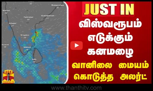 #JUSTIN || விஸ்வரூபம் எடுக்கும் கனமழை... வானிலை மையம் கொடுத்த அலர்ட்