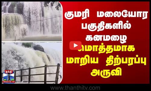 குமரி மலையோர பகுதிகளில் கனமழை... மொத்தமாக மாறிய திற்பரப்பு அருவி