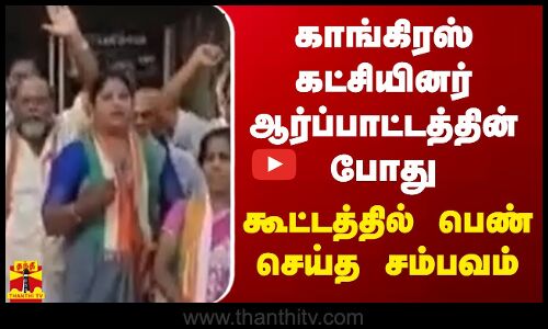 காங்கிரஸ் கட்சியினர் ஆர்ப்பாட்டத்தின் போது கூட்டத்தில் பெண் செய்த சம்பவம்