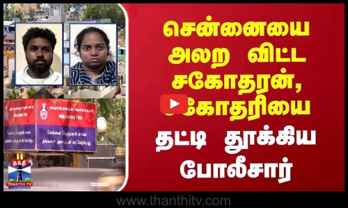 சென்னையில் பேராசை காட்டி மோசடியில் ஈடுபட்ட சகோதரன், சகோதரியை தட்டி தூக்கிய போலீசார்