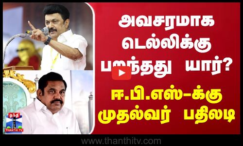 அவசரமாக டெல்லிக்கு பறந்தது யார்? ஈ.பி.எஸ்-க்கு முதல்வர் பதிலடி