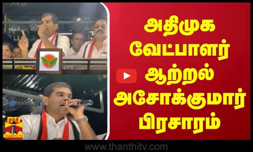 அதிமுக வேட்பாளர் ஆற்றல் அசோக்குமார் பிரசாரம்