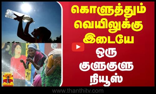 கொளுத்தும் வெயிலுக்கு இடையே...ஒரு குளுகுளு நியூஸ்