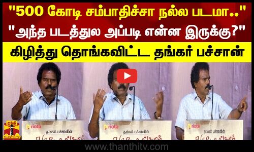 500 கோடி சம்பாதிச்சா நல்ல படமா.. அந்த படத்துல அப்படி என்ன இருக்கு? - தங்கர் பச்சான்