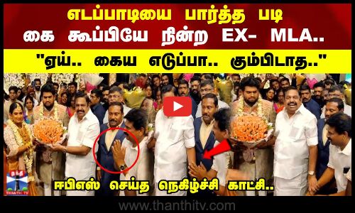 எடப்பாடியை பார்த்த படி கை கூப்பியே நின்ற EX - MLA..ஏய்.. கைய எடுப்பா.. கும்பிடாத..